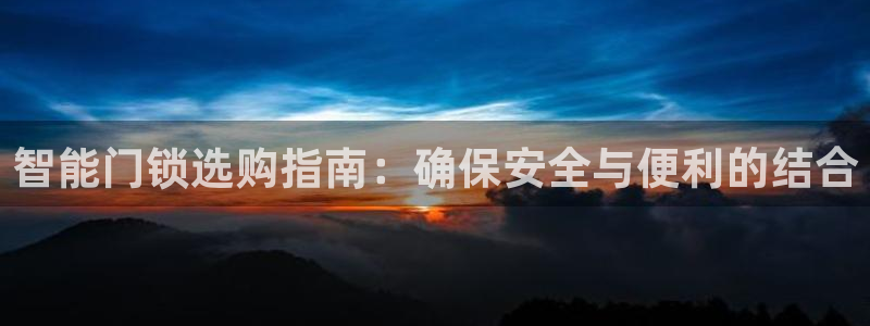 开丰娱乐注册登录：智能门锁选购指南：确保安全与便利的结合