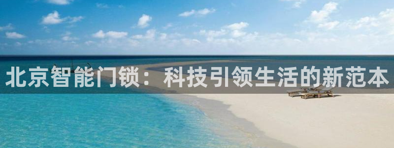 开丰娱乐登录注册：北京智能门锁：科技引领生活的新范本