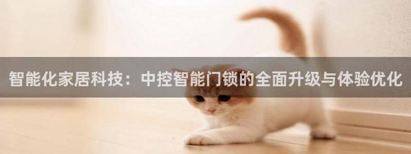 开丰娱乐开户：智能化家居科技：中控智能门锁的全面升级与体验优