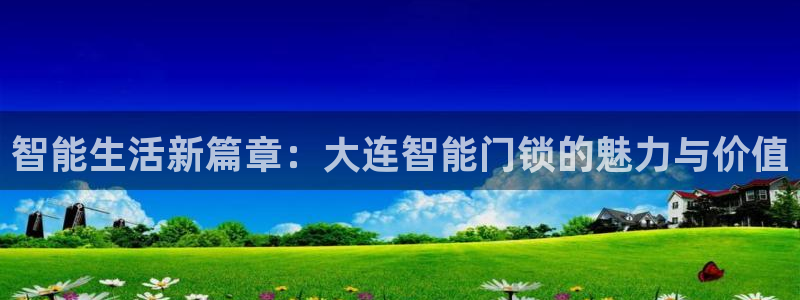 下载开丰娱乐：智能生活新篇章：大连智能门锁的魅力与价值