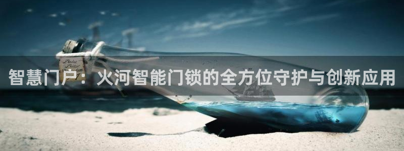 开丰娱乐月7O667：智慧门户：火河智能门锁的全方位守护与创