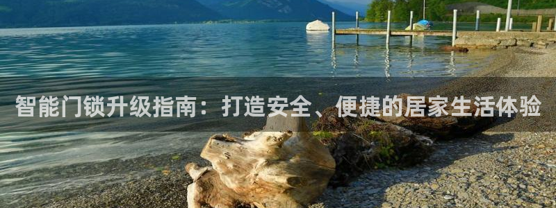 开丰娱乐登录注册：智能门锁升级指南：打造安全、便捷的居家生活