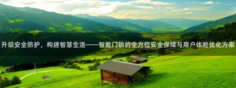 开丰娱乐注册登录：升级安全防护，构建智慧生活——智能门锁的全