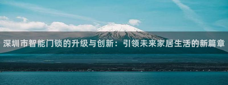 开丰娱乐若七九九：深圳市智能门锁的升级与创新：引领未来家居生