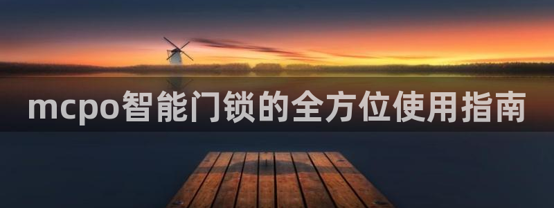 开丰娱乐网站官网下载：mcpo智能门锁的全方位使用指南