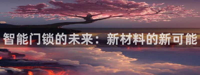 开丰娱乐平台注册：智能门锁的未来：新材料的新可能