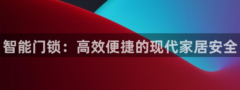 开丰娱乐网官网注册入口：智能门锁：高效便捷的现代家居安全