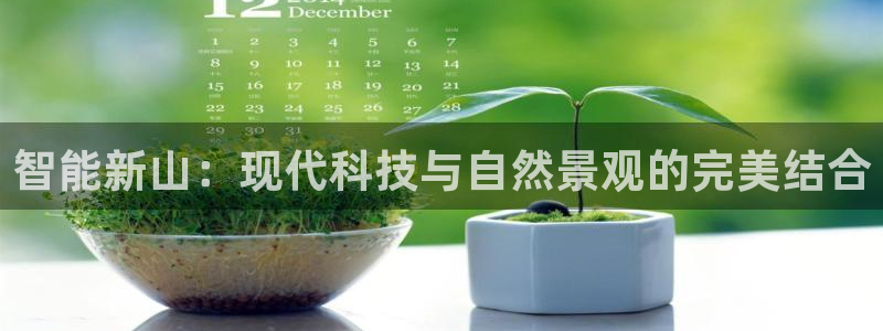 开丰娱乐上：智能新山：现代科技与自然景观的完美结合