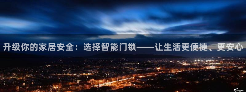 开丰娱乐67 5138：升级你的家居安全：选择智能门锁——让