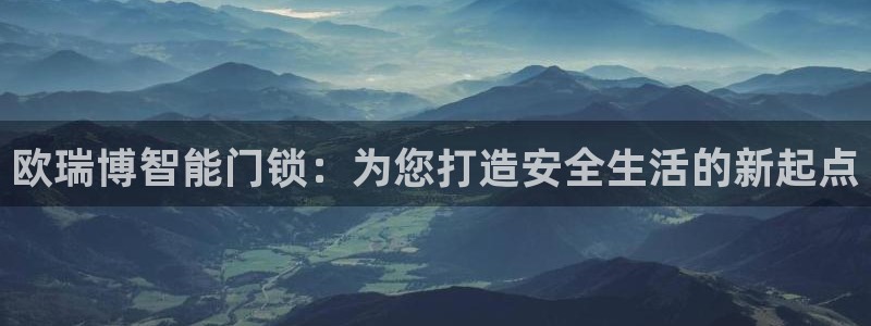 开丰娱乐2登录：欧瑞博智能门锁：为您打造安全生活的新起点