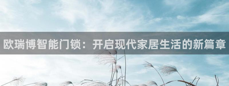 开丰娱乐登录地址入口：欧瑞博智能门锁：开启现代家居生活的新篇