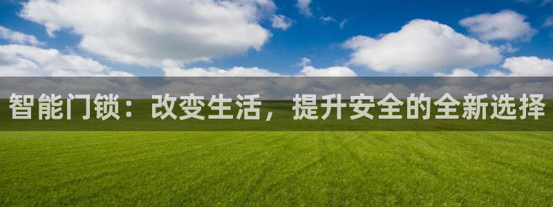 开丰娱乐登入地址：智能门锁：改变生活，提升安全的全新选择