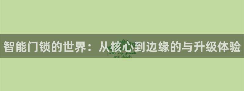 开丰娱乐测速：智能门锁的世界：从核心到边缘的与升级体验