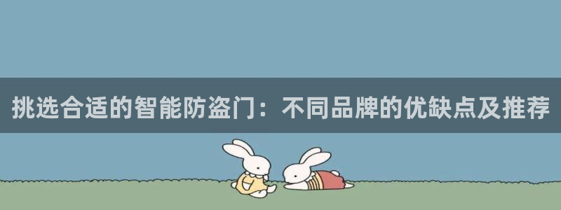 开丰娱乐官网登录网址：挑选合适的智能防盗门：不同品牌的优缺点