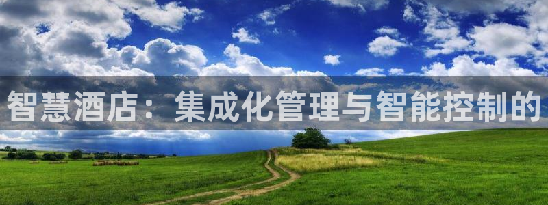 开丰娱乐后7O667：智慧酒店：集成化管理与智能控制的