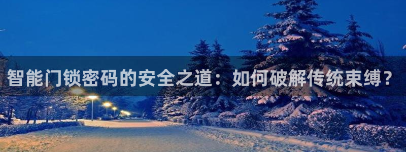 开丰娱乐后7O667：智能门锁密码的安全之道：如何破解传统束