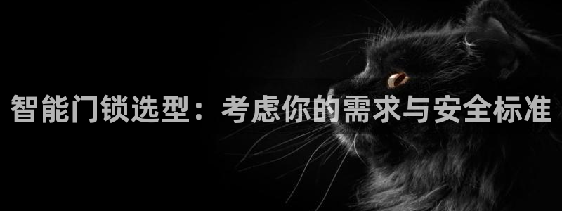 开丰娱乐上7O667：智能门锁选型：考虑你的需求与安全标准