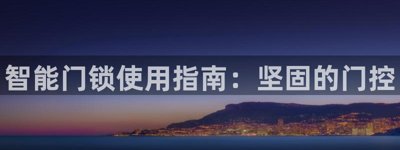 开丰娱乐怎么开转点：智能门锁使用指南：坚固的门控