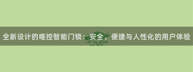开丰娱乐网址：全新设计的唯控智能门锁：安全、便捷与人性化的用