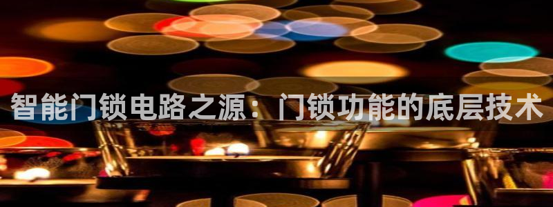 开丰娱乐平台登录：智能门锁电路之源：门锁功能的底层技术