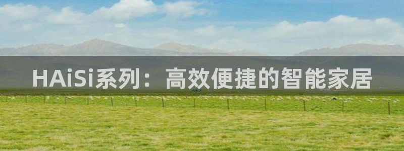 开丰娱乐行业恢复时间：HAiSi系列：高效便捷的智能家居