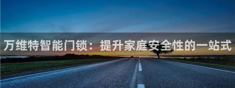 开丰娱乐咋7O777：万维特智能门锁：提升家庭安全性的一站式