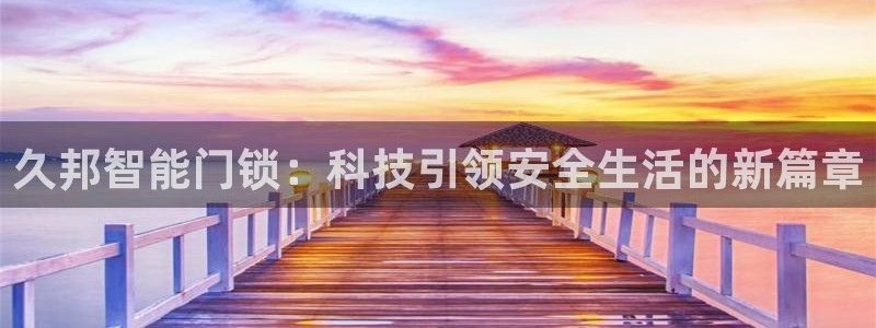 开丰娱乐与六七五一38：久邦智能门锁：科技引领安全生活的新篇