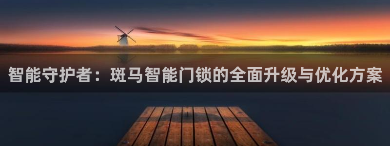 开丰娱乐注册电7O777：智能守护者：斑马智能门锁的全面升级