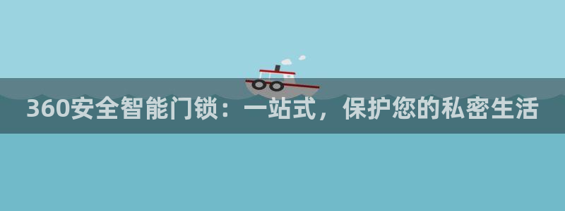 开丰娱乐登入地址是什么：360安全智能门锁：一站式，保护您的