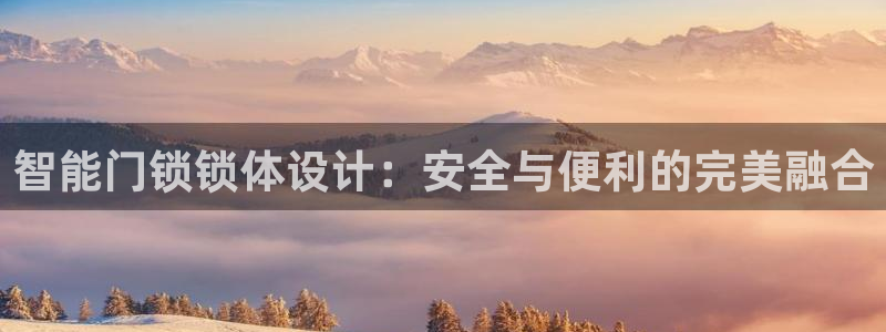 开丰娱乐万六七五一38：智能门锁锁体设计：安全与便利的完美融