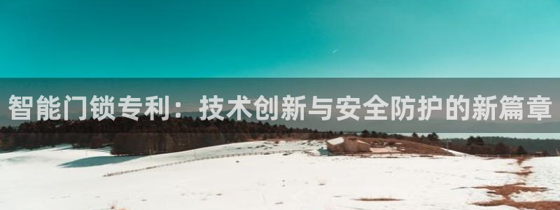 开丰娱乐67 5138：智能门锁专利：技术创新与安全防护的新