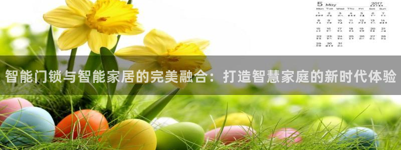 开丰娱乐天富娱乐：智能门锁与智能家居的完美融合：打造智慧家庭