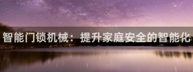 开丰娱乐登录：智能门锁机械：提升家庭安全的智能化