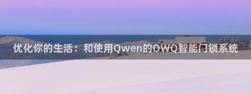 开丰娱乐平台注册时间：优化你的生活：和使用Qwen的OWQ智