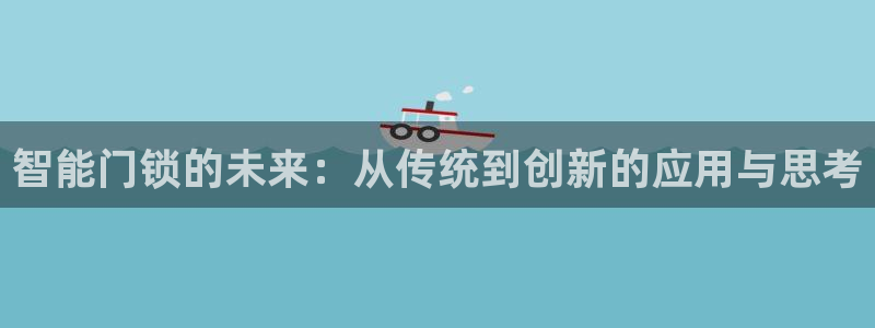 下载开丰娱乐：智能门锁的未来：从传统到创新的应用与思考