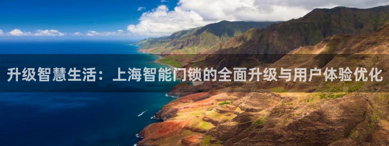 开丰娱乐网站官网下载：升级智慧生活：上海智能门锁的全面升级与