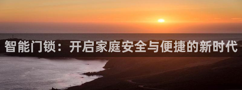 开丰娱乐地址查询：智能门锁：开启家庭安全与便捷的新时代
