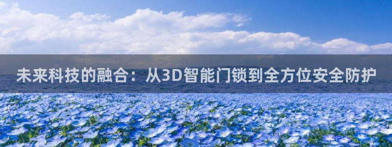 开丰娱乐官方app：未来科技的融合：从3D智能门锁到全方位安