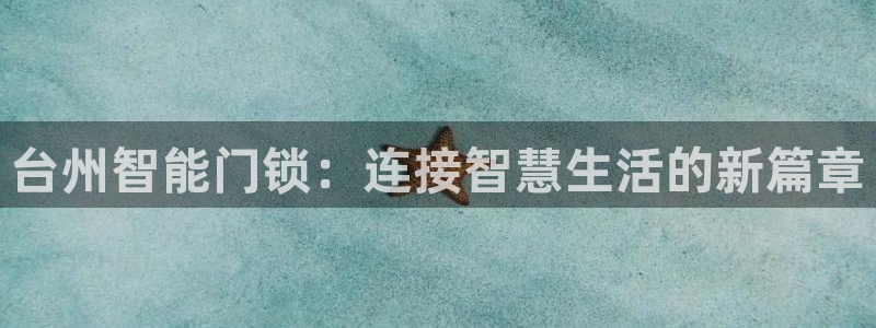 开丰娱乐测速：台州智能门锁：连接智慧生活的新篇章