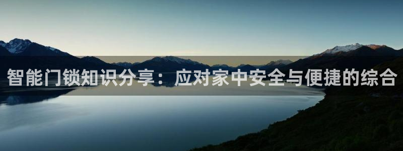 开丰娱乐登入：智能门锁知识分享：应对家中安全与便捷的综合