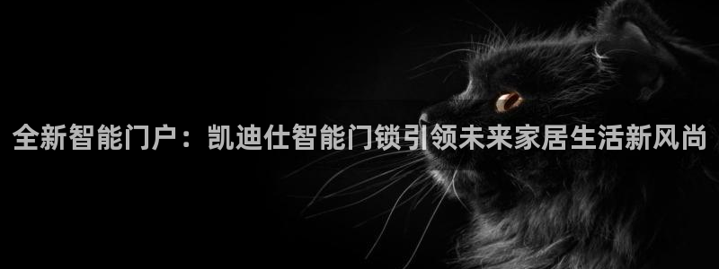 开丰娱乐前：全新智能门户：凯迪仕智能门锁引领未来家居生活新风