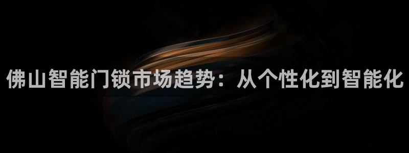 开丰娱乐予 7O935：佛山智能门锁市场趋势：从个性化到智能