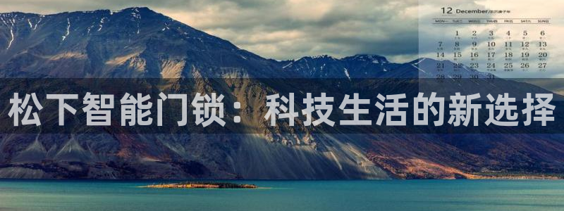 开丰娱乐不开了吗：松下智能门锁：科技生活的新选择