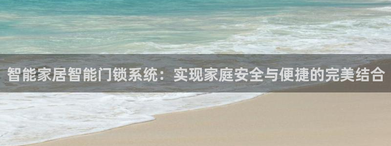 开丰娱乐官网平台：智能家居智能门锁系统：实现家庭安全与便捷的