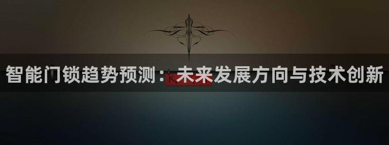 开丰娱乐注册系究耍333OO：智能门锁趋势预测：未来发展方向