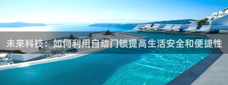 开丰娱乐app：未来科技：如何利用自动门锁提高生活安全和便捷