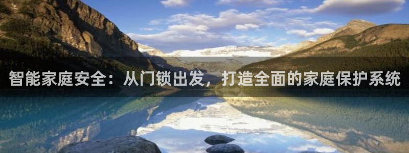 开丰娱乐官网登录网址：智能家庭安全：从门锁出发，打造全面的家