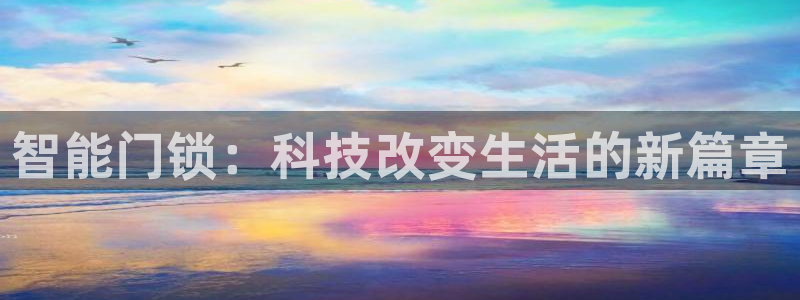 开丰娱乐下载安装：智能门锁：科技改变生活的新篇章