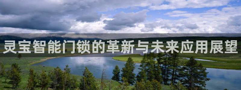 开丰娱乐平台登录网址：灵宝智能门锁的革新与未来应用展望
