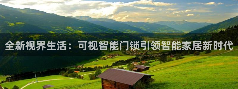 开丰娱乐登入：全新视界生活：可视智能门锁引领智能家居新时代